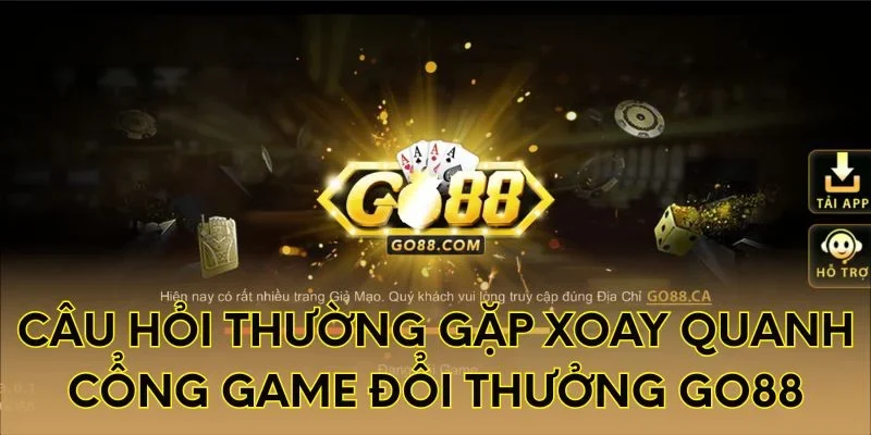 Câu hỏi thường gặp xoay quanh cổng game đổi thưởng Go88